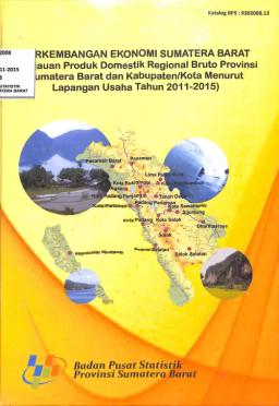 Perkembangan Ekonomi Sumatera Barat (Tinjauan Produk Domestik Regional Bruto Provinsi Sumatera Barat Kabupaten/Kota Menurut Lapangan Usaha Tahun 2011-2015)